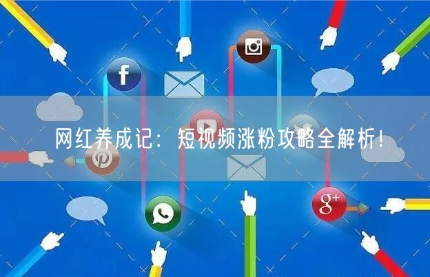 网红养成记：短视频涨粉攻略全解析！