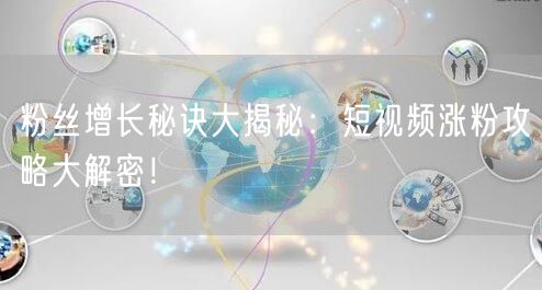 粉丝增长秘诀大揭秘：短视频涨粉攻略大解密！