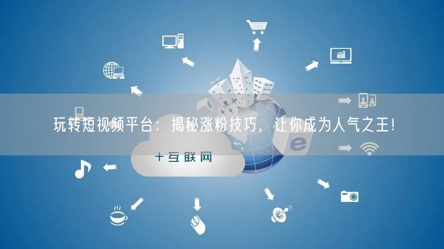 玩转短视频平台：揭秘涨粉技巧，让你成为人气之王！