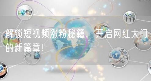 解锁短视频涨粉秘籍，开启网红大门的新篇章！