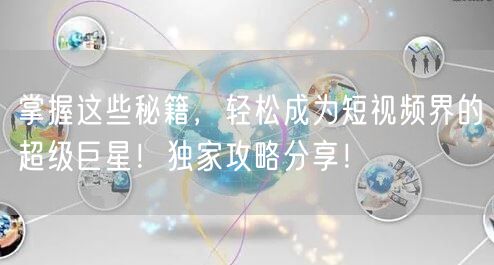 掌握这些秘籍，轻松成为短视频界的超级巨星！独家攻略分享！