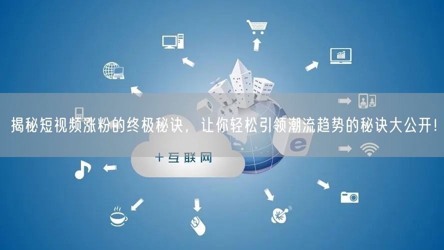 揭秘短视频涨粉的终极秘诀，让你轻松引领潮流趋势的秘诀大公开！