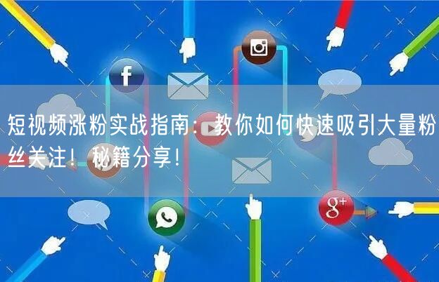 短视频涨粉实战指南：教你如何快速吸引大量粉丝关注！秘籍分享！