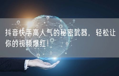 抖音快手高人气的秘密武器，轻松让你的视频爆红！