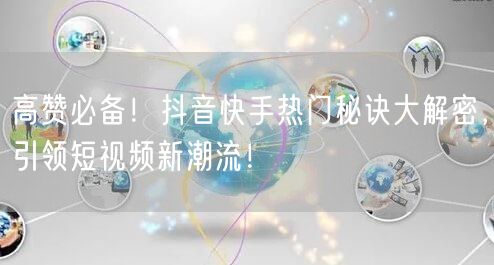 高赞必备！抖音快手热门秘诀大解密，引领短视频新潮流！