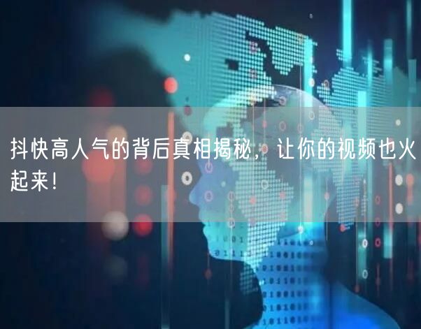 抖快高人气的背后真相揭秘，让你的视频也火起来！