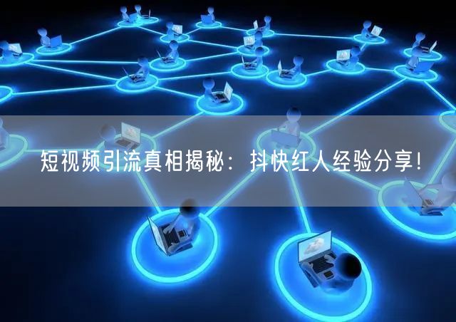 短视频引流真相揭秘：抖快红人经验分享！