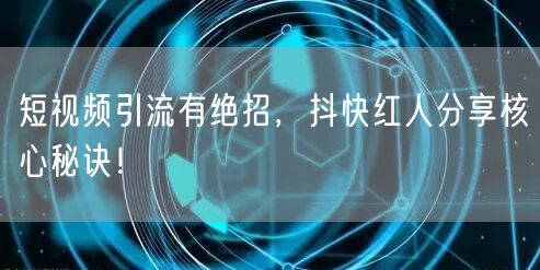 短视频引流有绝招，抖快红人分享核心秘诀！