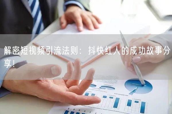 解密短视频引流法则：抖快红人的成功故事分享！