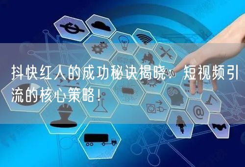 抖快红人的成功秘诀揭晓：短视频引流的核心策略！
