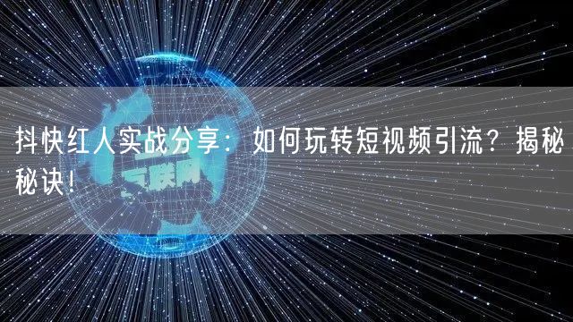 抖快红人实战分享：如何玩转短视频引流？揭秘秘诀！