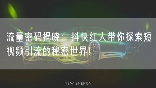 流量密码揭晓：抖快红人带你探索短视频引流的秘密世界！