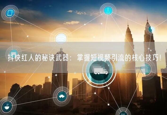 抖快红人的秘诀武器：掌握短视频引流的核心技巧！