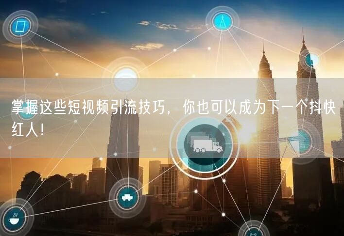 掌握这些短视频引流技巧，你也可以成为下一个抖快红人！