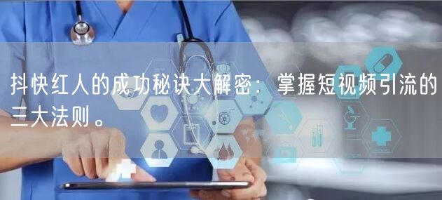 抖快红人的成功秘诀大解密：掌握短视频引流的三大法则。