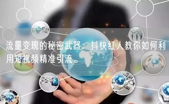 流量变现的秘密武器：抖快红人教你如何利用短视频精准引流。