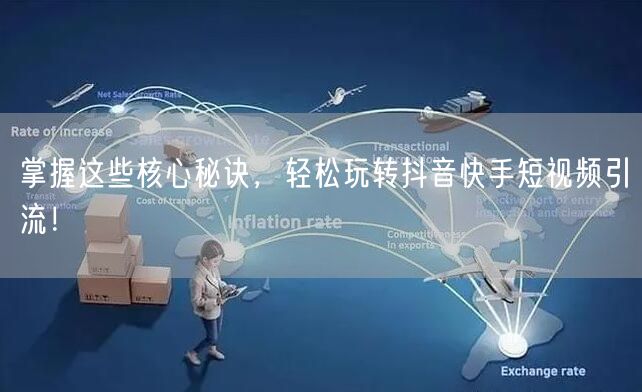 掌握这些核心秘诀，轻松玩转抖音快手短视频引流！