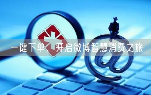 一键下单，开启微博智慧消费之旅