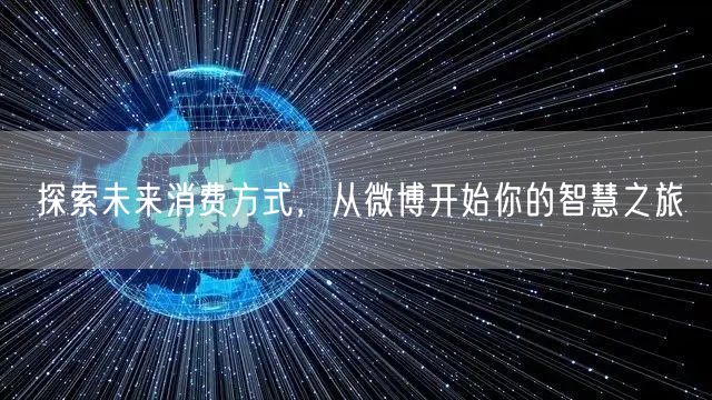 探索未来消费方式，从微博开始你的智慧之旅