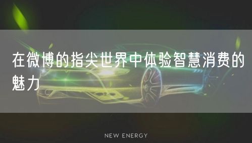在微博的指尖世界中体验智慧消费的魅力