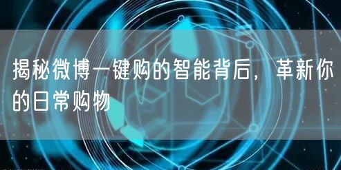 揭秘微博一键购的智能背后，革新你的日常购物