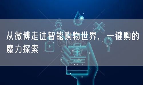 从微博走进智能购物世界，一键购的魔力探索