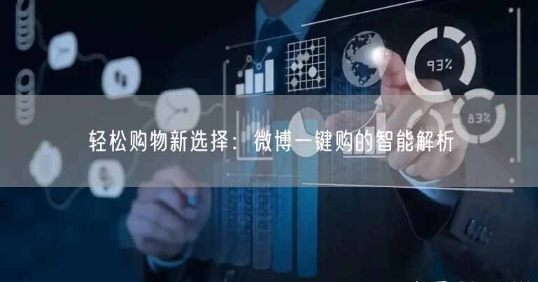 轻松购物新选择：微博一键购的智能解析