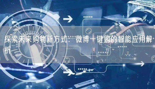 探索未来购物新方式：微博一键购的智能应用解析