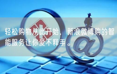 轻松购物从此开始，新浪微博购的智能服务让你爱不释手。