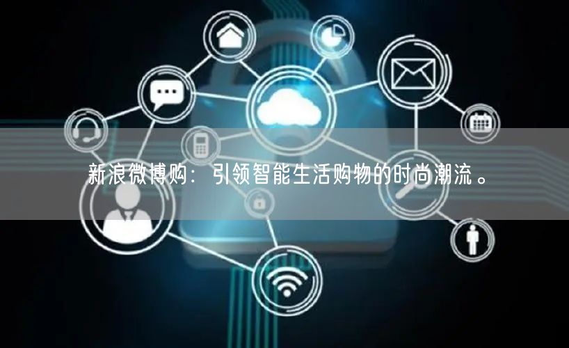 新浪微博购：引领智能生活购物的时尚潮流。