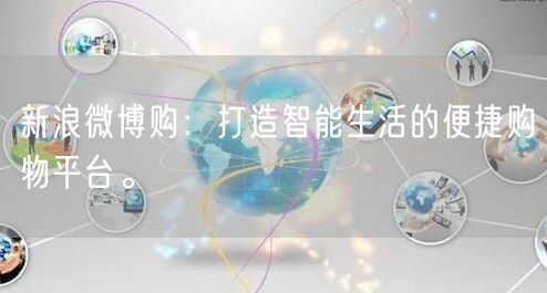 新浪微博购：打造智能生活的便捷购物平台。