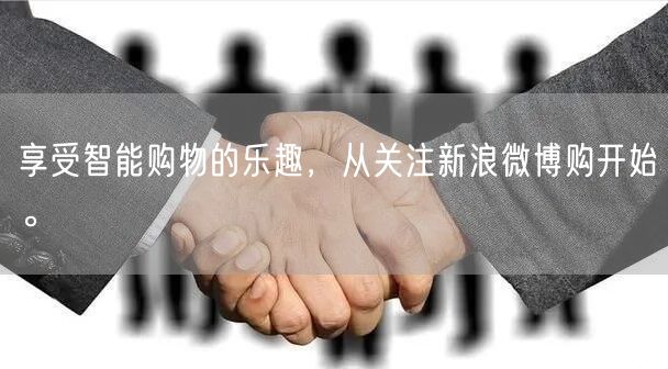 享受智能购物的乐趣，从关注新浪微博购开始。