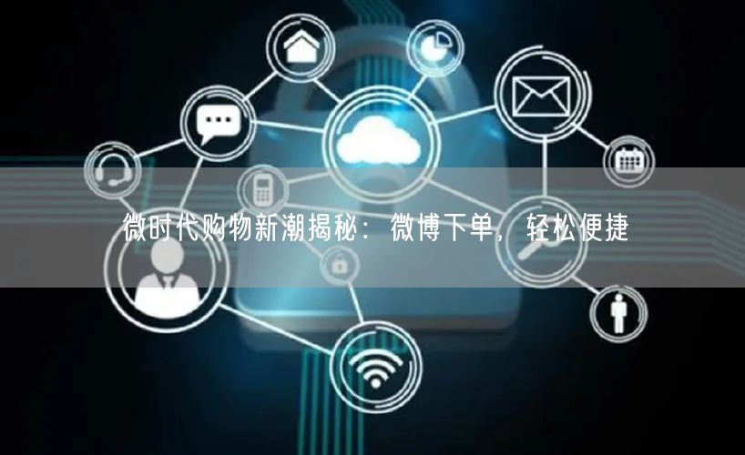 微时代购物新潮揭秘：微博下单，轻松便捷