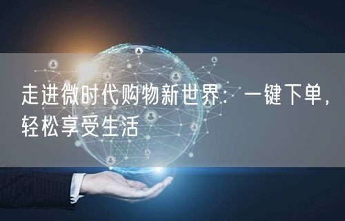 走进微时代购物新世界：一键下单，轻松享受生活