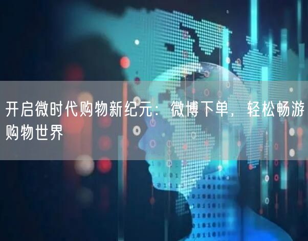 开启微时代购物新纪元：微博下单，轻松畅游购物世界