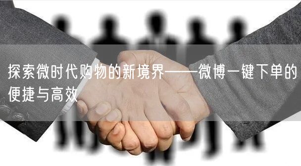 探索微时代购物的新境界——微博一键下单的便捷与高效