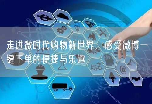 走进微时代购物新世界，感受微博一键下单的便捷与乐趣
