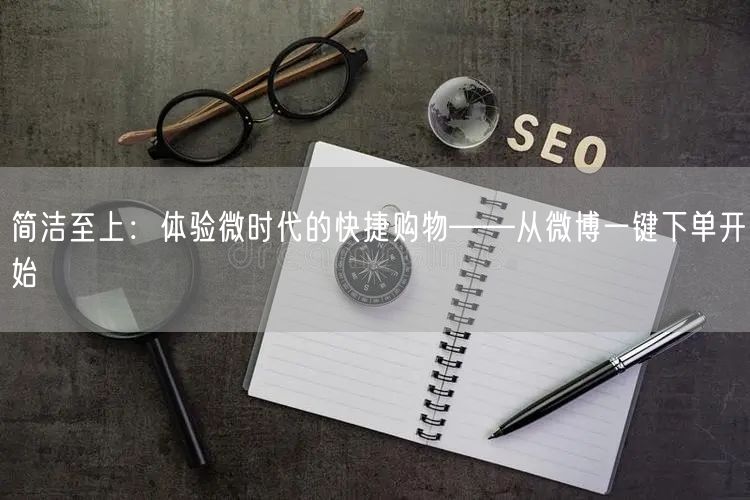 简洁至上：体验微时代的快捷购物——从微博一键下单开始
