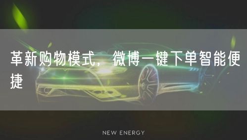 革新购物模式，微博一键下单智能便捷