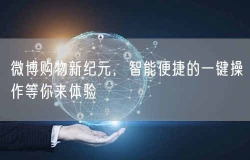 微博购物新纪元，智能便捷的一键操作等你来体验