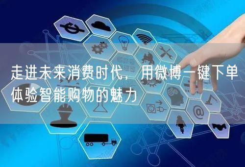 走进未来消费时代，用微博一键下单体验智能购物的魅力