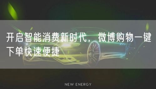 开启智能消费新时代，微博购物一键下单快速便捷