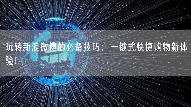 玩转新浪微博的必备技巧：一键式快捷购物新体验！