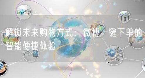 解锁未来购物方式：微博一键下单的智能便捷体验