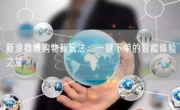 新浪微博购物新玩法：一键下单的智能体验之旅