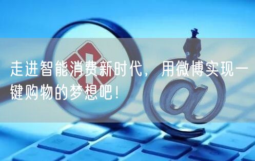 走进智能消费新时代，用微博实现一键购物的梦想吧！