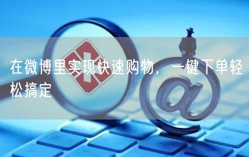 在微博里实现快速购物，一键下单轻松搞定