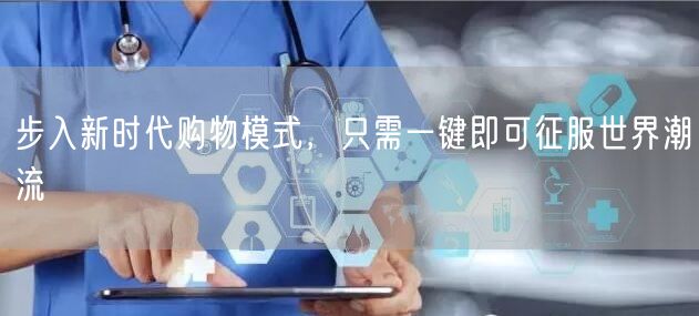 步入新时代购物模式，只需一键即可征服世界潮流