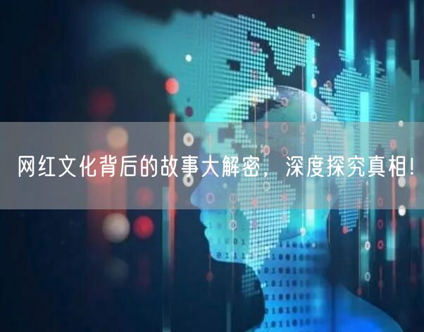 网红文化背后的故事大解密，深度探究真相！