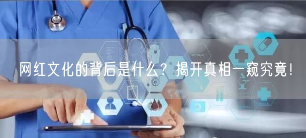 网红文化的背后是什么？揭开真相一窥究竟！